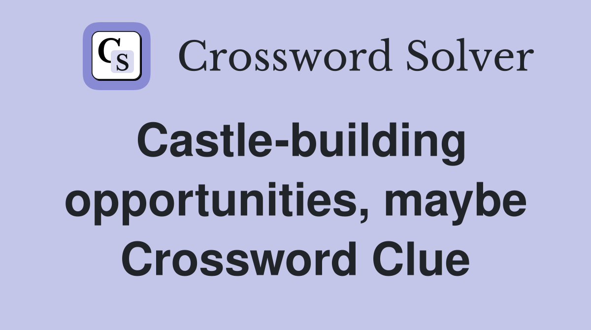Castlebuilding opportunities, maybe Crossword Clue Answers Crossword Solver
